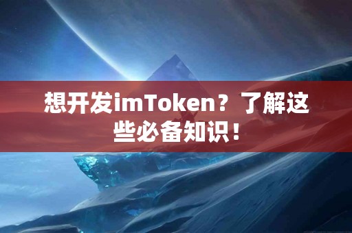 想开发imToken？了解这些必备知识！