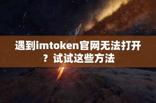 遇到imtoken官网无法打开？试试这些方法