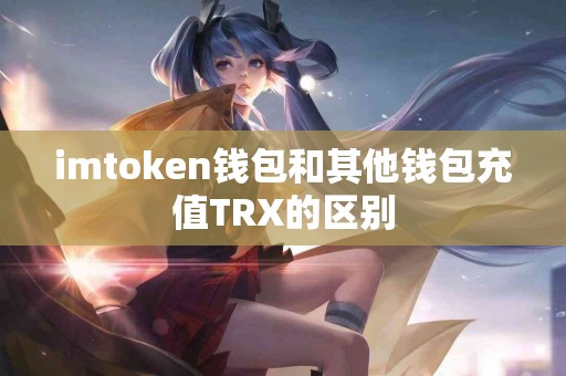 imtoken钱包和其他钱包充值TRX的区别