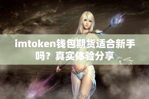 imtoken钱包期货适合新手吗？真实体验分享
