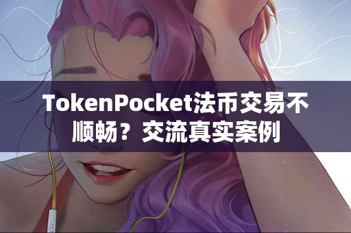 TokenPocket法币交易不顺畅？交流真实案例