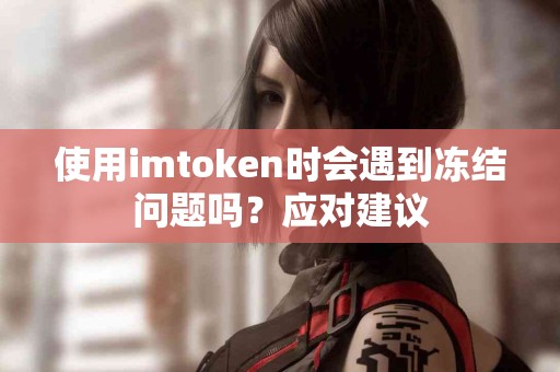 使用imtoken时会遇到冻结问题吗？应对建议