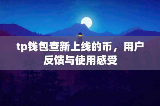 tp钱包查新上线的币，用户反馈与使用感受