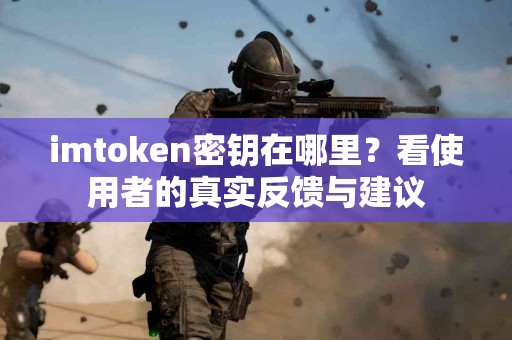 imtoken密钥在哪里？看使用者的真实反馈与建议