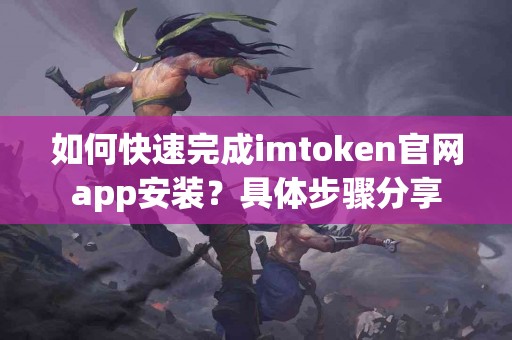 如何快速完成imtoken官网app安装？具体步骤分享