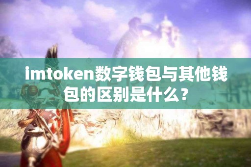 imtoken数字钱包与其他钱包的区别是什么？