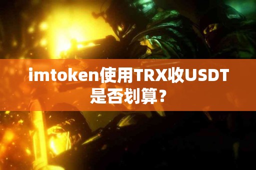 imtoken使用TRX收USDT是否划算？