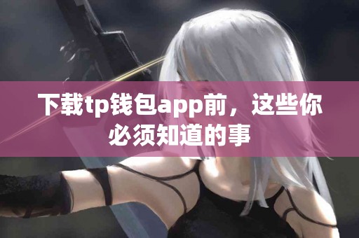 下载tp钱包app前，这些你必须知道的事