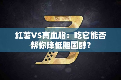红薯VS高血脂：吃它能否帮你降低胆固醇？