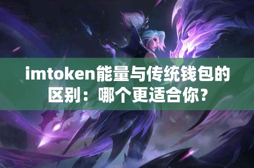 imtoken能量与传统钱包的区别：哪个更适合你？