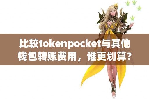 比较tokenpocket与其他钱包转账费用，谁更划算？