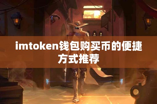 imtoken钱包购买币的便捷方式推荐