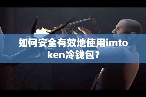 如何安全有效地使用imtoken冷钱包？