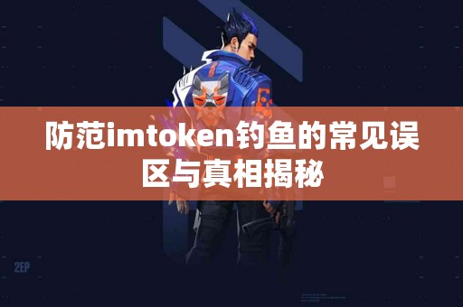 防范imtoken钓鱼的常见误区与真相揭秘