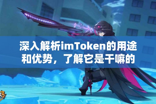 深入解析imToken的用途和优势，了解它是干嘛的