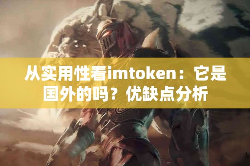 从实用性看imtoken：它是国外的吗？优缺点分析