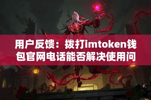 用户反馈：拨打imtoken钱包官网电话能否解决使用问题？