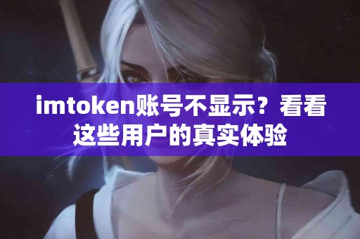 imtoken账号不显示？看看这些用户的真实体验