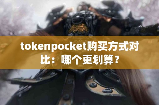 tokenpocket购买方式对比：哪个更划算？