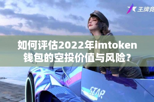 如何评估2022年imtoken钱包的空投价值与风险？
