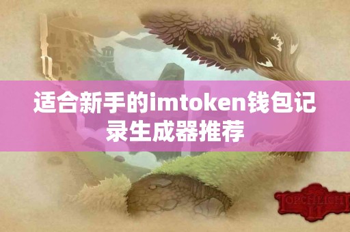 适合新手的imtoken钱包记录生成器推荐