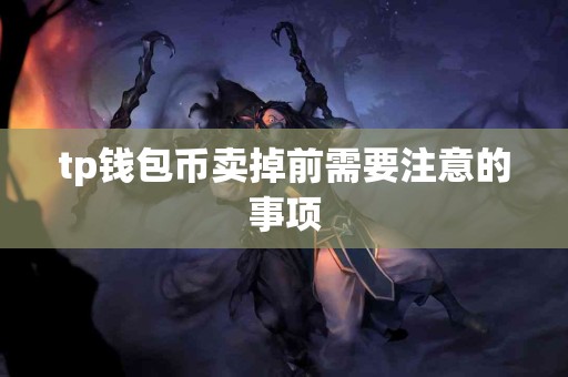tp钱包币卖掉前需要注意的事项