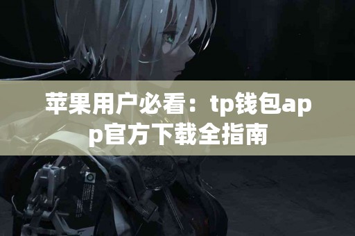 苹果用户必看：tp钱包app官方下载全指南