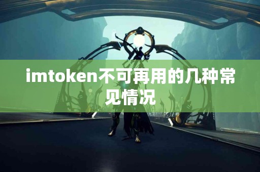 imtoken不可再用的几种常见情况