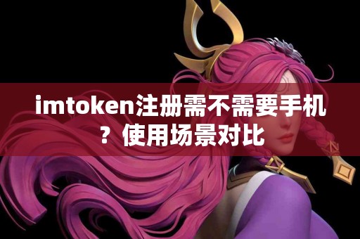 imtoken注册需不需要手机？使用场景对比