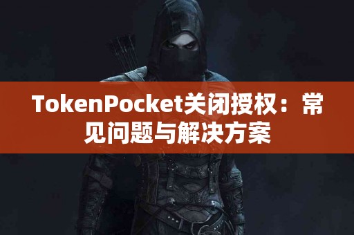 TokenPocket关闭授权：常见问题与解决方案