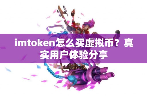 imtoken怎么买虚拟币？真实用户体验分享