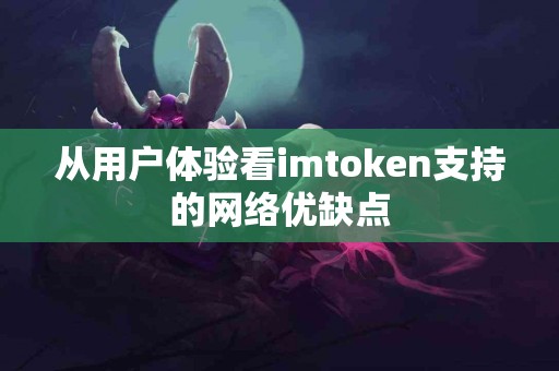 从用户体验看imtoken支持的网络优缺点