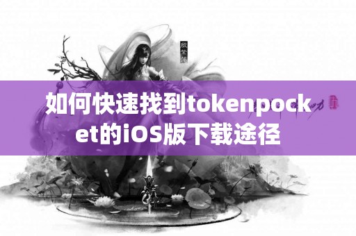 如何快速找到tokenpocket的iOS版下载途径