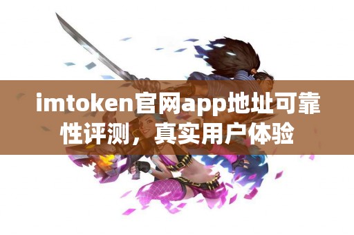 imtoken官网app地址可靠性评测，真实用户体验