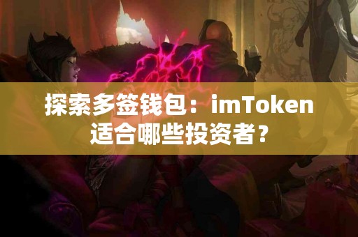 探索多签钱包：imToken适合哪些投资者？