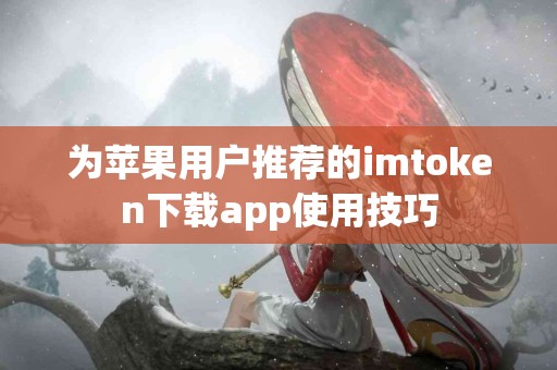 为苹果用户推荐的imtoken下载app使用技巧
