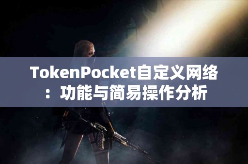 TokenPocket自定义网络：功能与简易操作分析