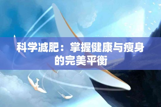 科学减肥：掌握健康与瘦身的完美平衡