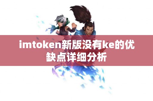 imtoken新版没有ke的优缺点详细分析