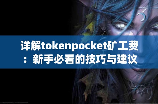 详解tokenpocket矿工费：新手必看的技巧与建议