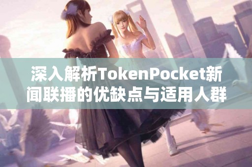 深入解析TokenPocket新闻联播的优缺点与适用人群