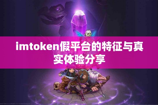 imtoken假平台的特征与真实体验分享