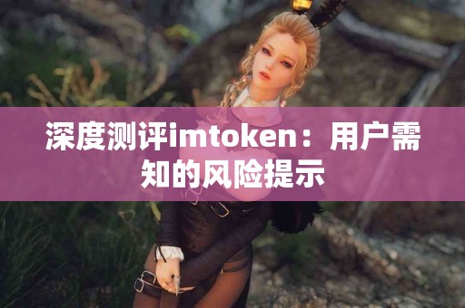 深度测评imtoken：用户需知的风险提示