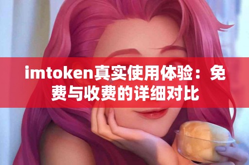 imtoken真实使用体验：免费与收费的详细对比