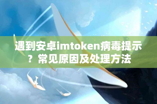 遇到安卓imtoken病毒提示？常见原因及处理方法