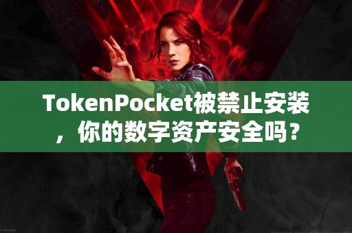 TokenPocket被禁止安装，你的数字资产安全吗？