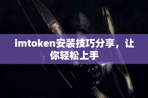 imtoken安装技巧分享，让你轻松上手