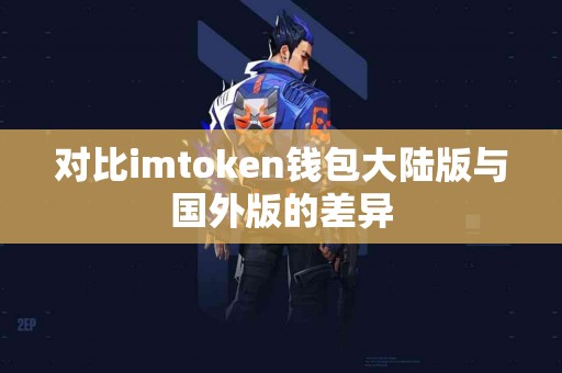 对比imtoken钱包大陆版与国外版的差异
