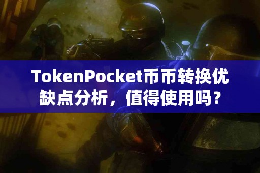 TokenPocket币币转换优缺点分析，值得使用吗？