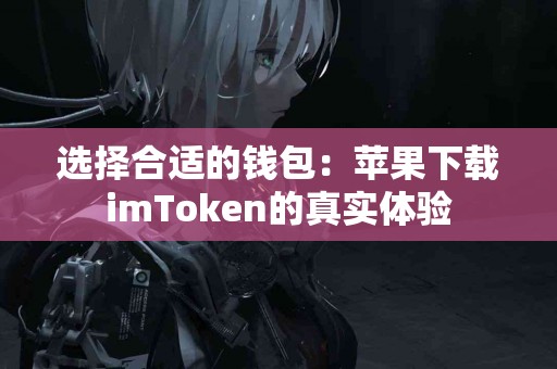 选择合适的钱包：苹果下载imToken的真实体验